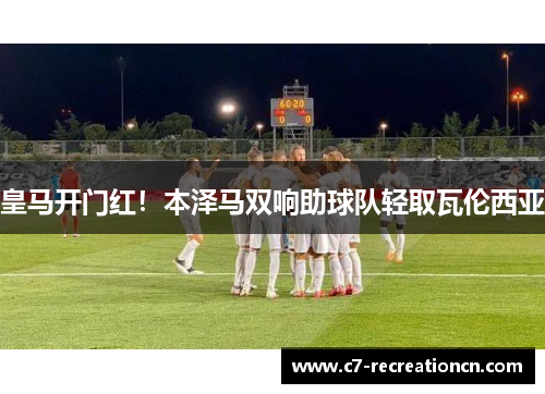 皇马开门红！本泽马双响助球队轻取瓦伦西亚