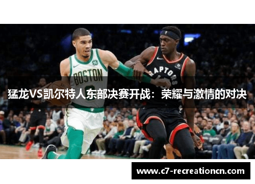 猛龙VS凯尔特人东部决赛开战：荣耀与激情的对决