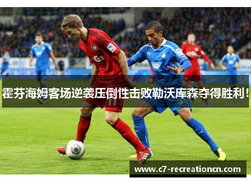 霍芬海姆客场逆袭压倒性击败勒沃库森夺得胜利！
