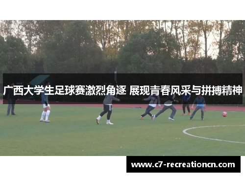 广西大学生足球赛激烈角逐 展现青春风采与拼搏精神