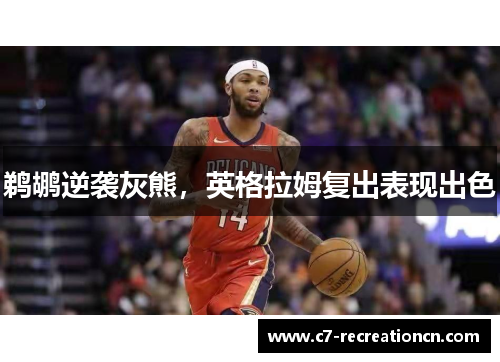 鹈鹕逆袭灰熊，英格拉姆复出表现出色