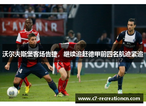沃尔夫斯堡客场告捷，继续追赶德甲前四名航迹紧追