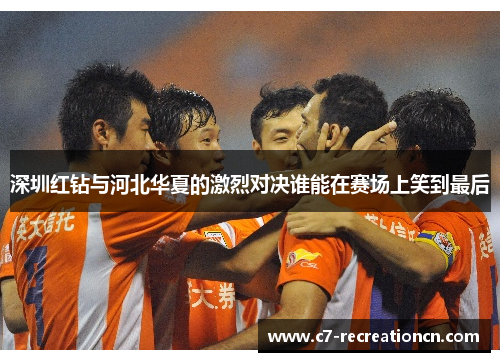 深圳红钻与河北华夏的激烈对决谁能在赛场上笑到最后