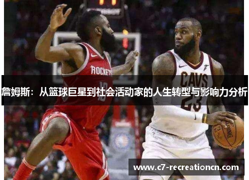 詹姆斯：从篮球巨星到社会活动家的人生转型与影响力分析