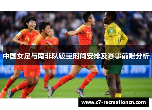 中国女足与南非队较量时间安排及赛事前瞻分析