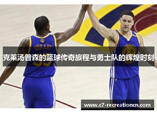 克莱汤普森的篮球传奇旅程与勇士队的辉煌时刻