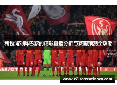 利物浦对阵巴黎的精彩直播分析与赛前预测全攻略