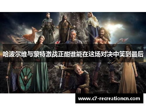 哈波尔维与蒙特激战正酣谁能在这场对决中笑到最后