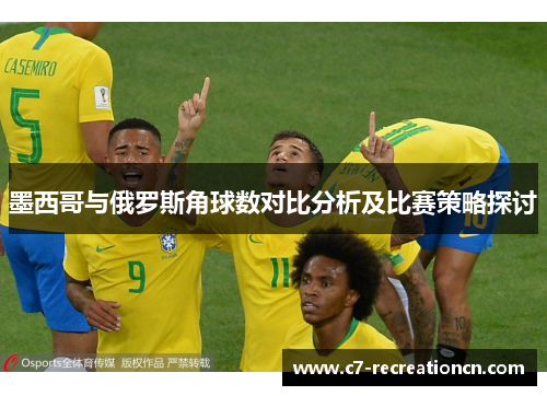 墨西哥与俄罗斯角球数对比分析及比赛策略探讨